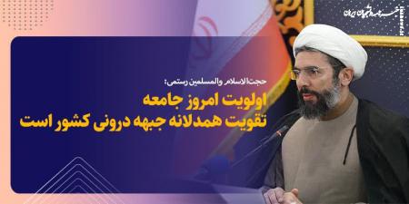 حجت الاسلام رستمی: اولویت امروز جامعه تقویت همدلانه جبهه درونی کشور است