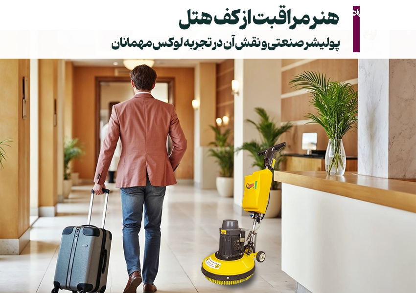 هنر مراقبت از کف هتل و تجربه لوکس میهمانان با پولیشر صنعتی