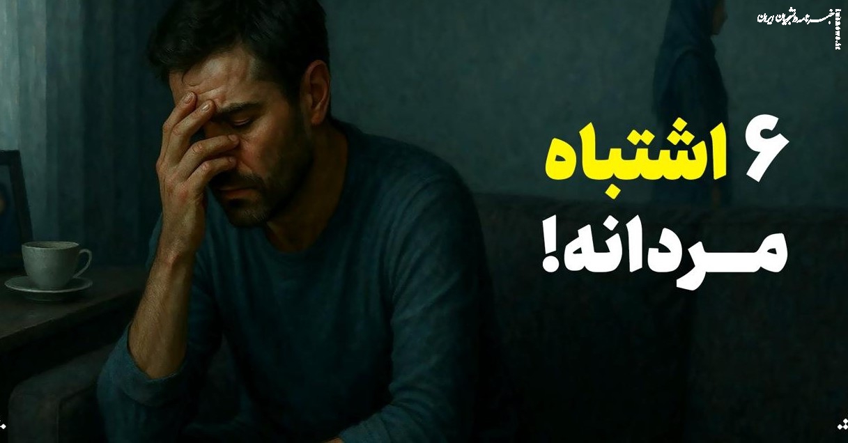 ۶ اشتباه از جنس مردانه!