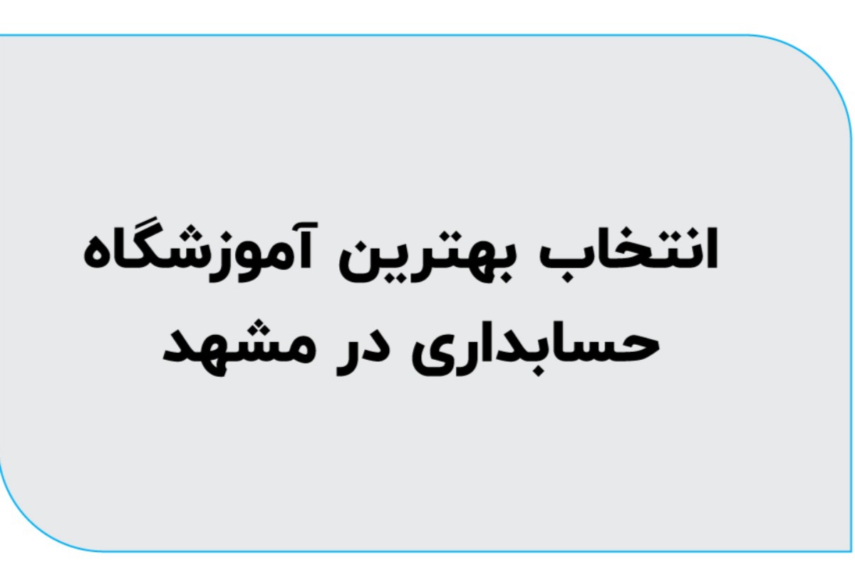 انتخاب بهترین آموزشگاه حسابداری در مشهد